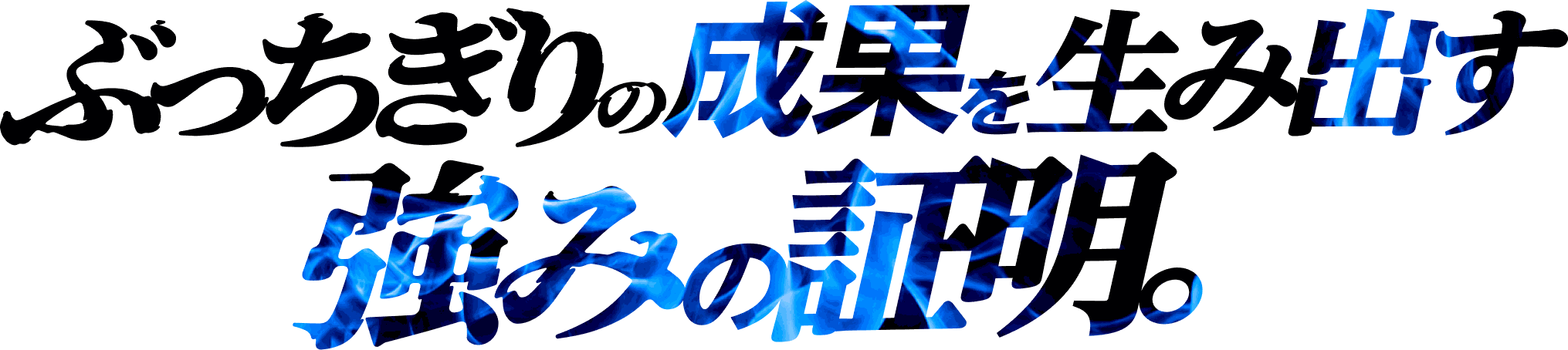 ぶっちぎりの成果を生み出す 強みの証明。
