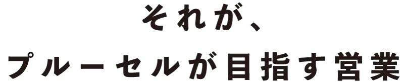 それが、プルーセルが目指す営業
